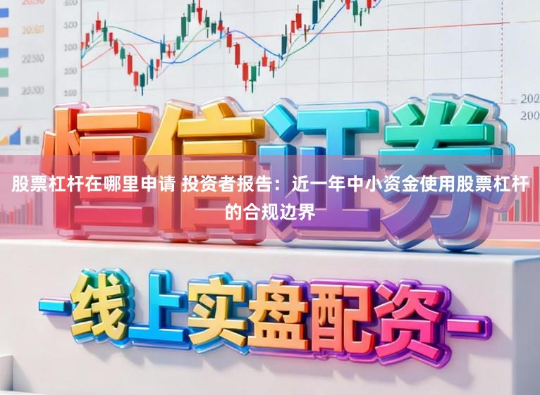 股票杠杆在哪里申请 投资者报告：近一年中小资金使用股票杠杆的合规边界