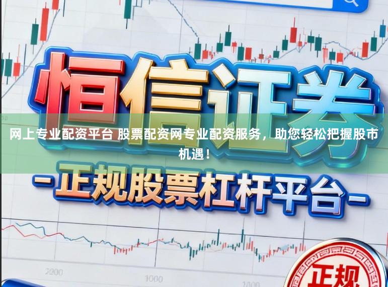网上专业配资平台 股票配资网专业配资服务，助您轻松把握股市机遇！