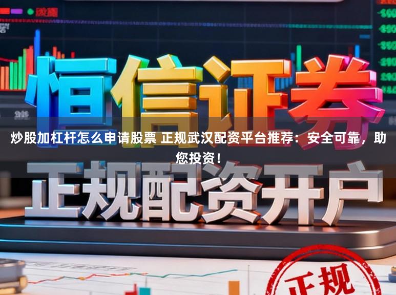 炒股加杠杆怎么申请股票 正规武汉配资平台推荐：安全可靠，助您投资！