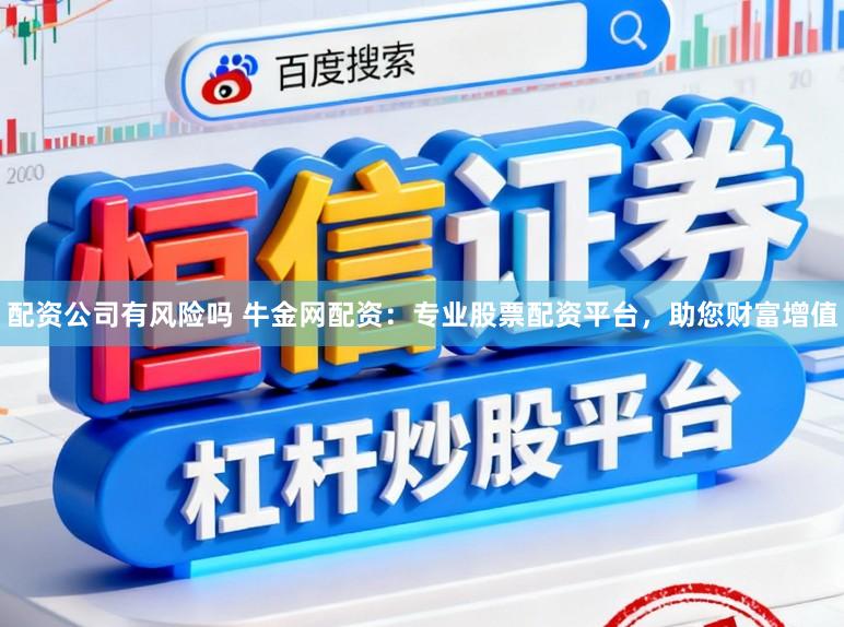 配资公司有风险吗 牛金网配资：专业股票配资平台，助您财富增值