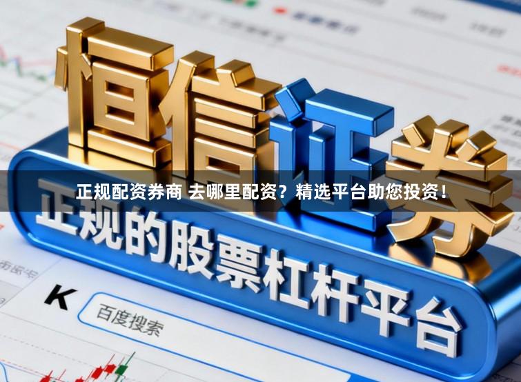 正规配资券商 去哪里配资？精选平台助您投资！