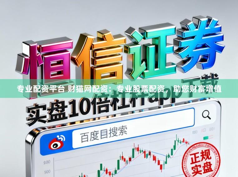 专业配资平台 财猫网配资：专业股票配资，助您财富增值