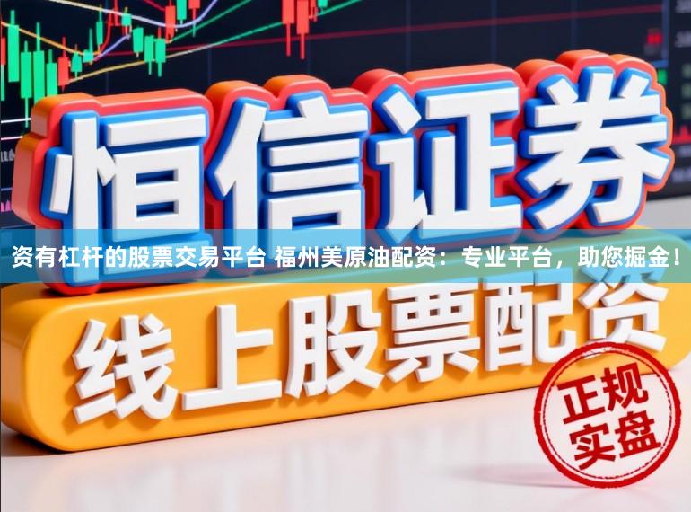 资有杠杆的股票交易平台 福州美原油配资：专业平台，助您掘金！