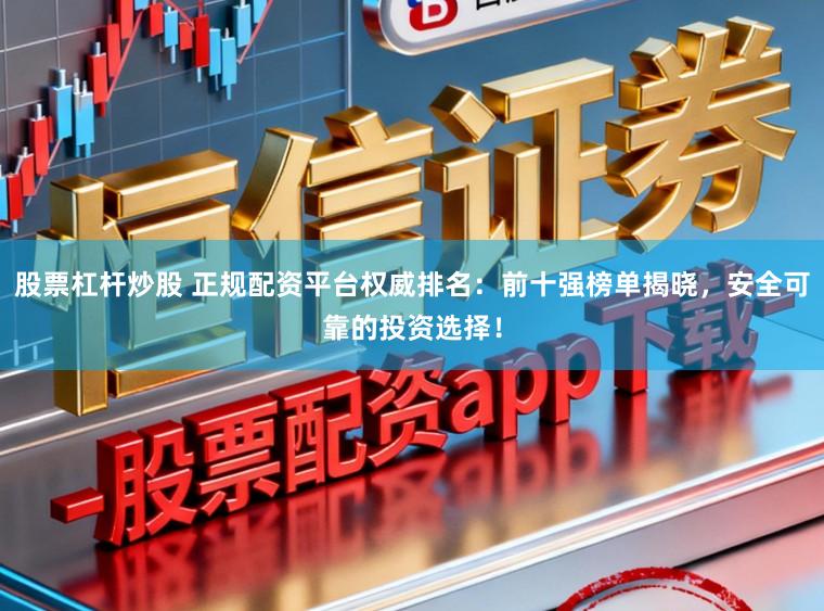 股票杠杆炒股 正规配资平台权威排名：前十强榜单揭晓，安全可靠的投资选择！