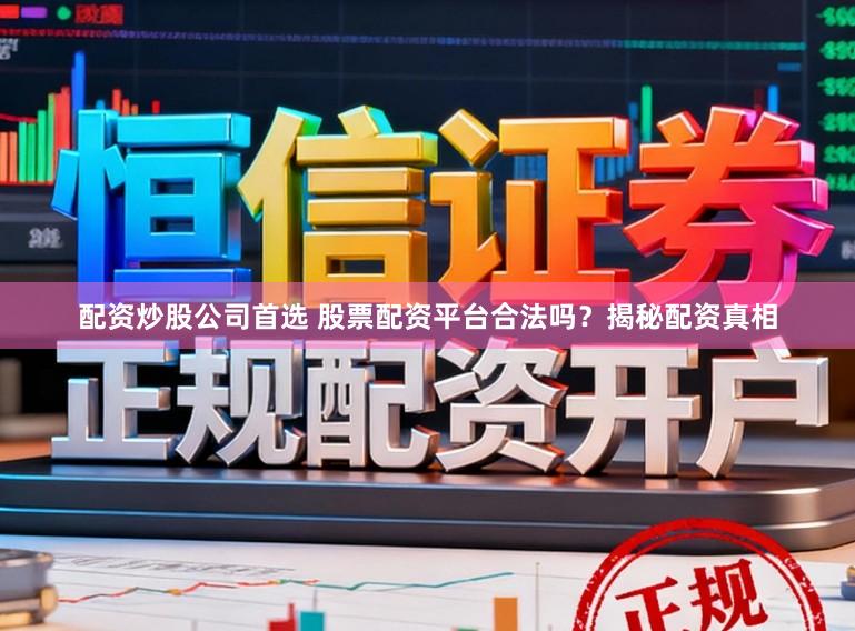 配资炒股公司首选 股票配资平台合法吗？揭秘配资真相