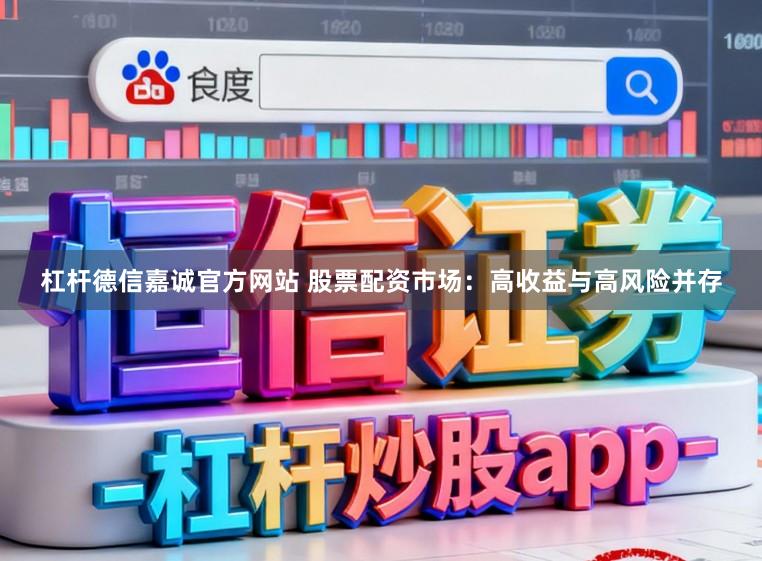 杠杆德信嘉诚官方网站 股票配资市场：高收益与高风险并存