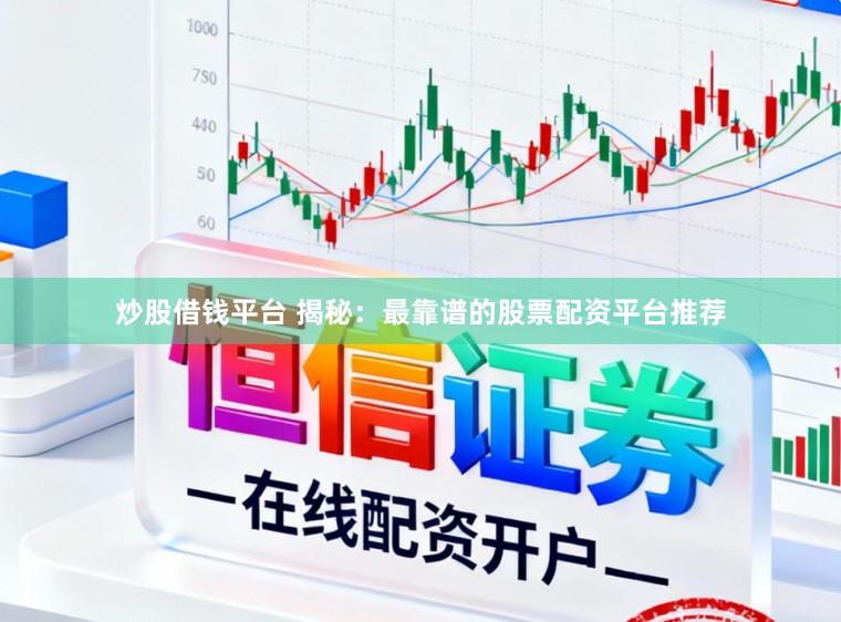 炒股借钱平台 揭秘：最靠谱的股票配资平台推荐