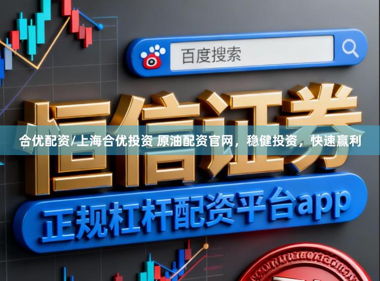 合优配资/上海合优投资 原油配资官网，稳健投资，快速赢利
