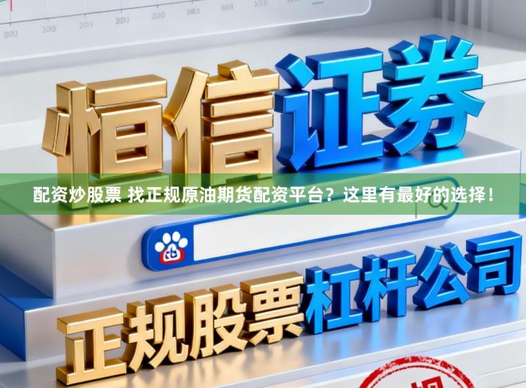 配资炒股票 找正规原油期货配资平台？这里有最好的选择！