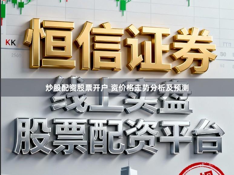 炒股配资股票开户 资价格走势分析及预测