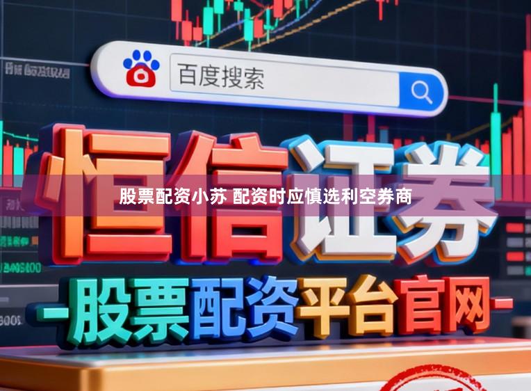 股票配资小苏 配资时应慎选利空券商