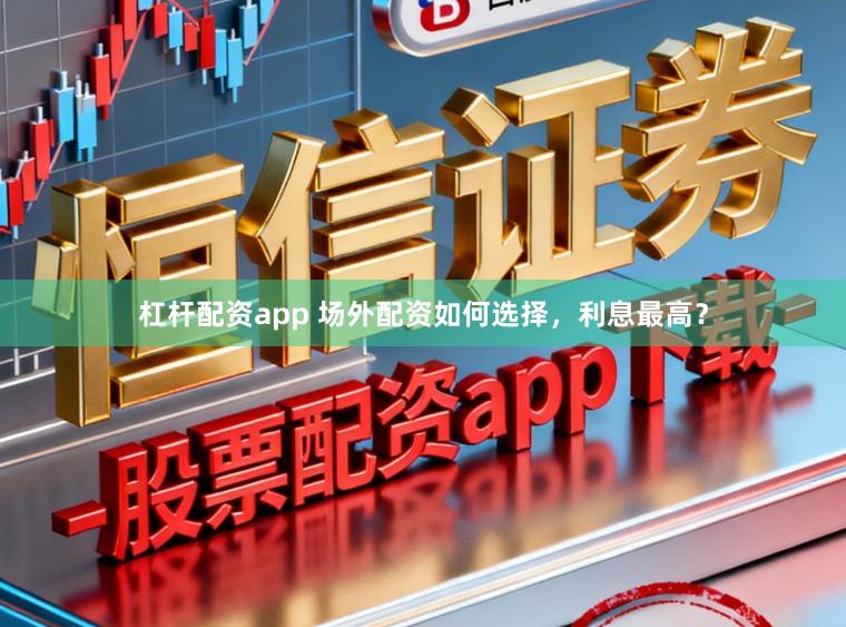 杠杆配资app 场外配资如何选择，利息最高？