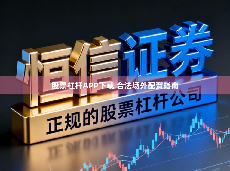股票杠杆APP下载 合法场外配资指南