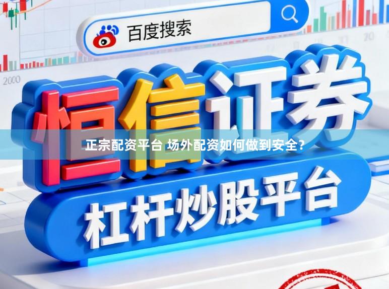 正宗配资平台 场外配资如何做到安全？