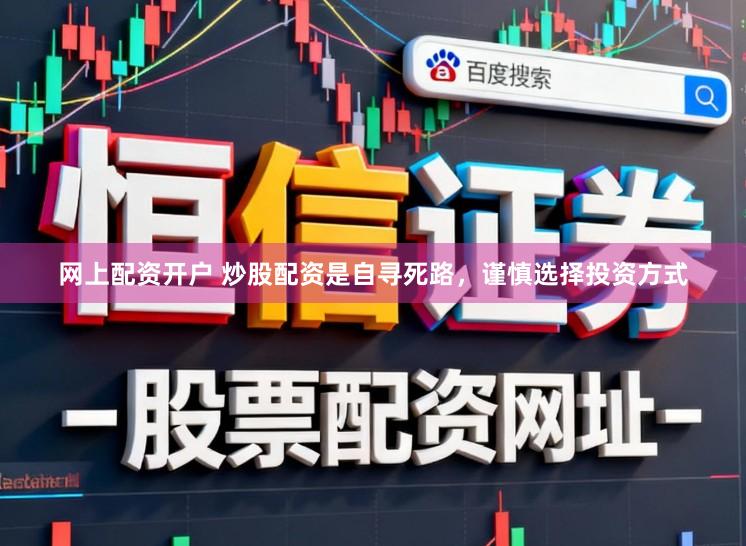 网上配资开户 炒股配资是自寻死路，谨慎选择投资方式