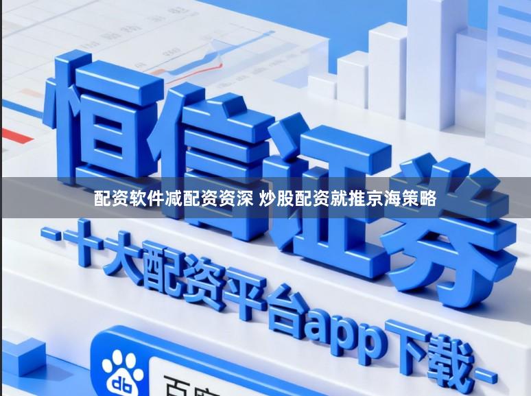 配资软件减配资资深 炒股配资就推京海策略