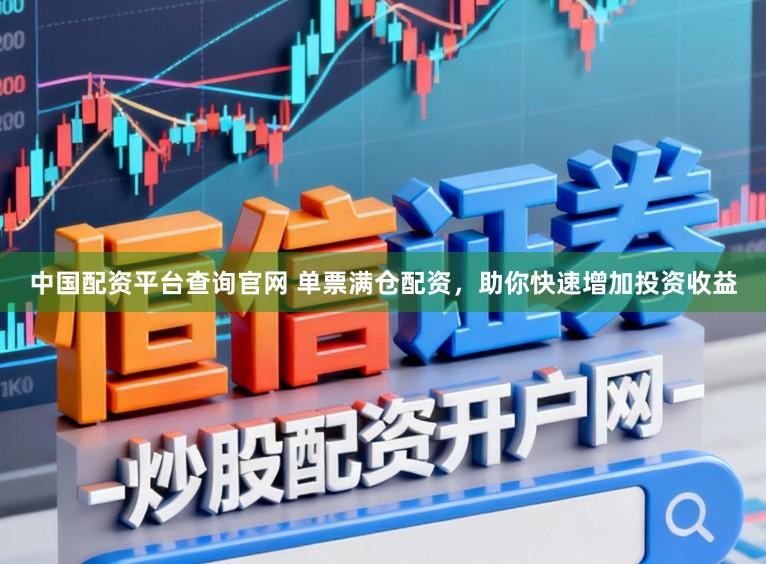 中国配资平台查询官网 单票满仓配资，助你快速增加投资收益
