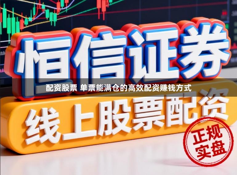配资股票 单票能满仓的高效配资赚钱方式