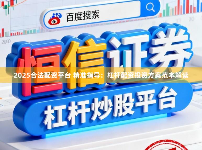 2025合法配资平台 精准指导：杠杆配资投资方案范本解读