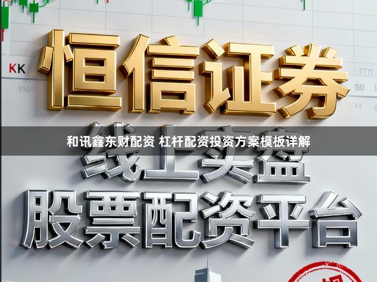 和讯鑫东财配资 杠杆配资投资方案模板详解