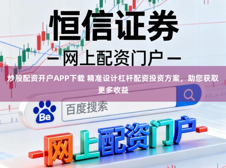 炒股配资开户APP下载 精准设计杠杆配资投资方案，助您获取更多收益