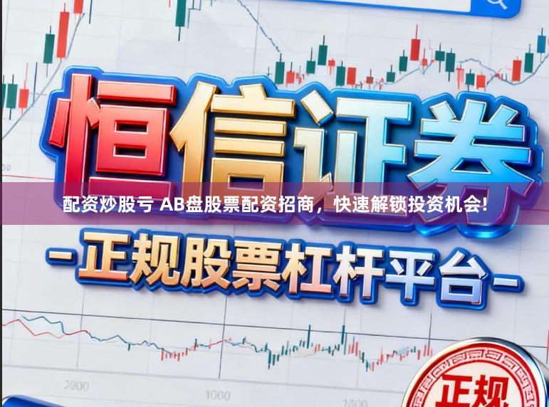 配资炒股亏 AB盘股票配资招商，快速解锁投资机会!