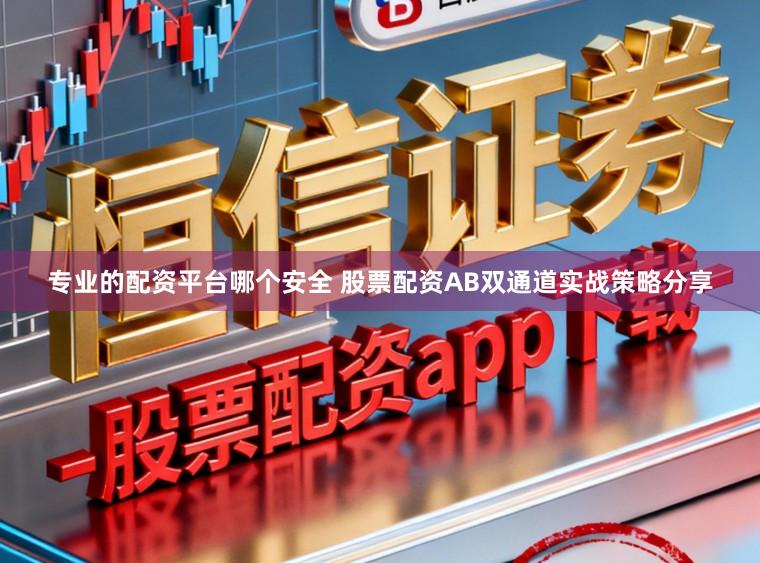 专业的配资平台哪个安全 股票配资AB双通道实战策略分享