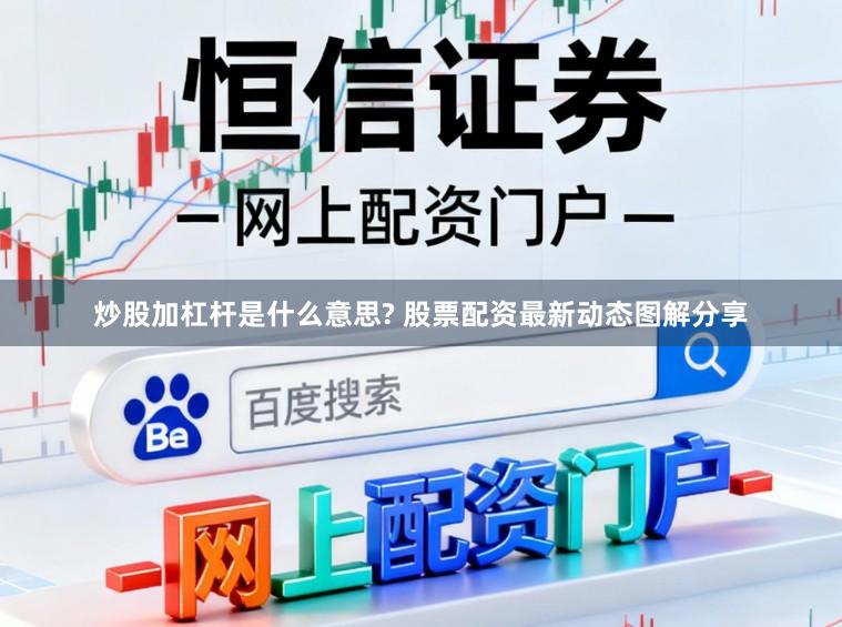 炒股加杠杆是什么意思? 股票配资最新动态图解分享