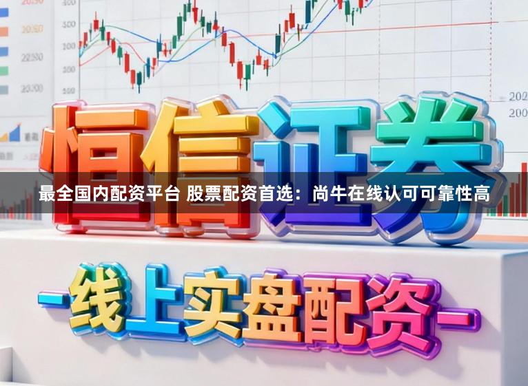 最全国内配资平台 股票配资首选：尚牛在线认可可靠性高