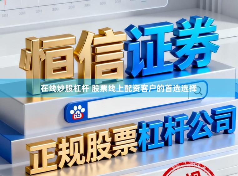 在线炒股杠杆 股票线上配资客户的首选选择