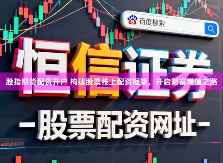 股指期货配资开户 构建股票线上配资框架，开启财富增值之路