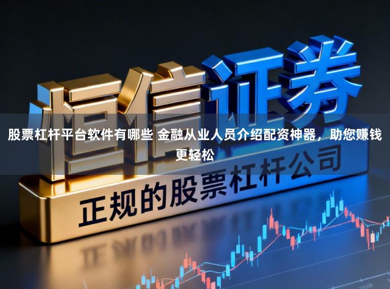 股票杠杆平台软件有哪些 金融从业人员介绍配资神器，助您赚钱更轻松