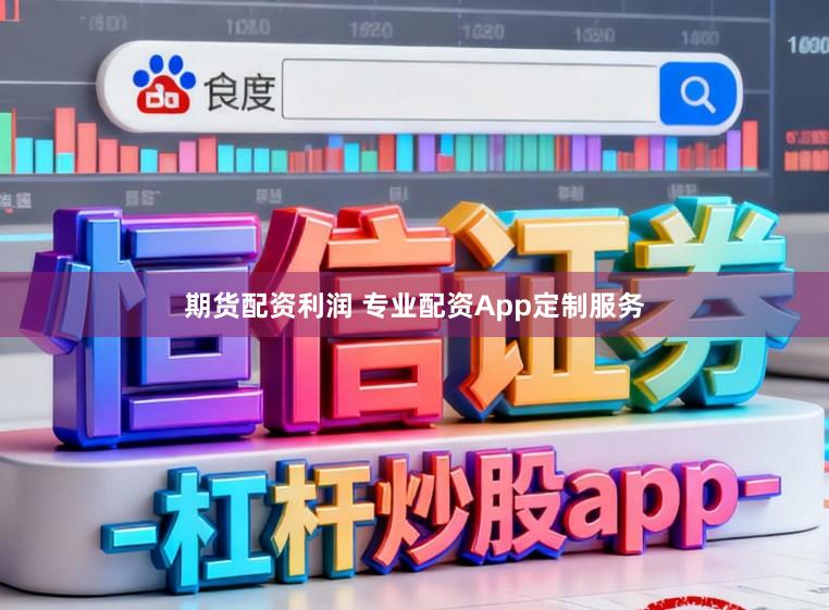 期货配资利润 专业配资App定制服务