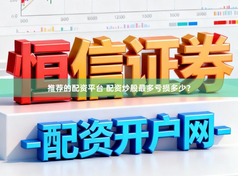 推荐的配资平台 配资炒股最多亏损多少？
