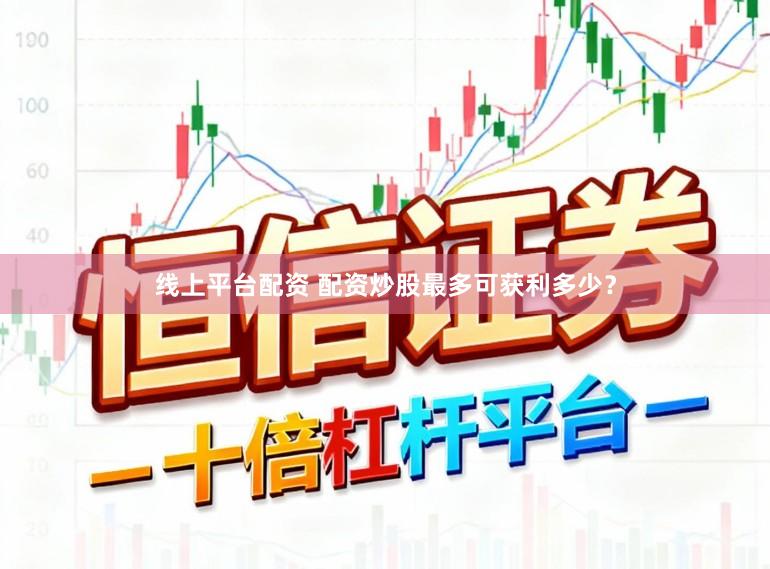 线上平台配资 配资炒股最多可获利多少？