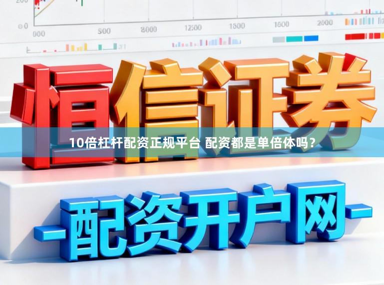 10倍杠杆配资正规平台 配资都是单倍体吗？