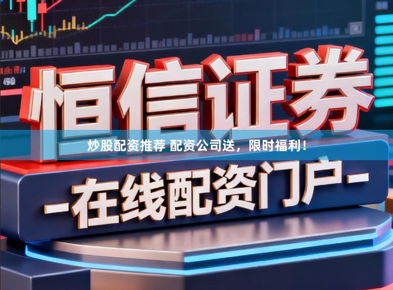 炒股配资推荐 配资公司送,限时福利!