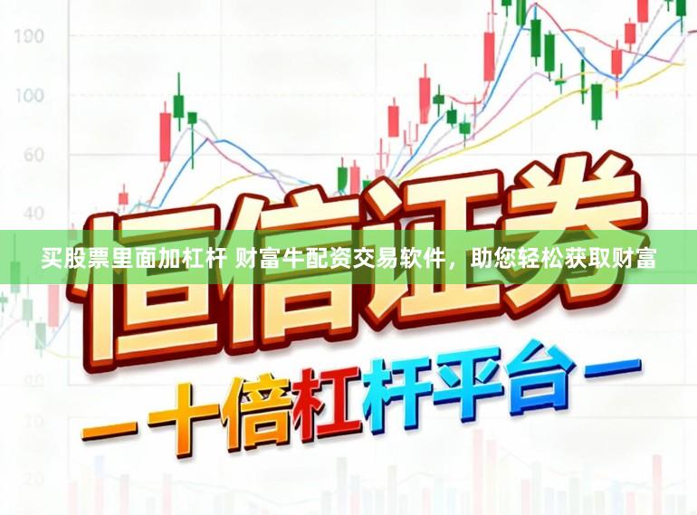 买股票里面加杠杆 财富牛配资交易软件，助您轻松获取财富