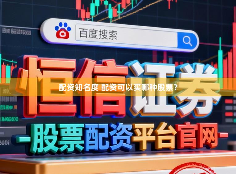 配资知名度 配资可以买哪种股票？