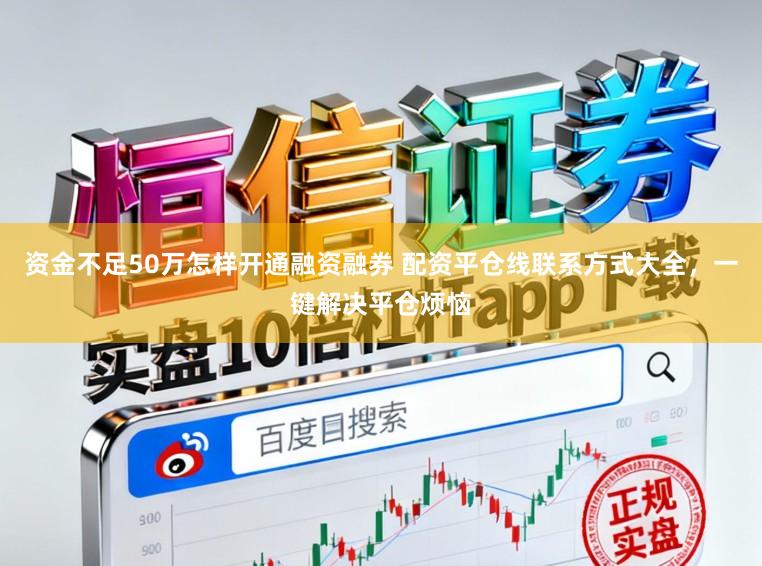 资金不足50万怎样开通融资融券 配资平仓线联系方式大全，一键解决平仓烦恼