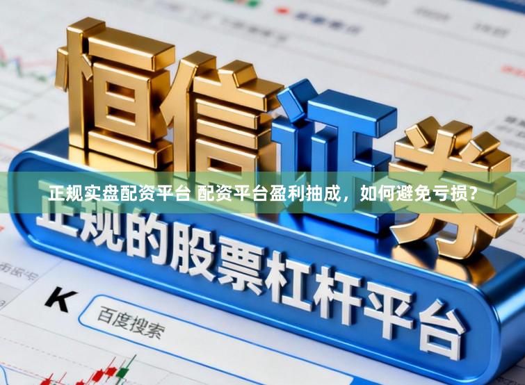 正规实盘配资平台 配资平台盈利抽成，如何避免亏损？