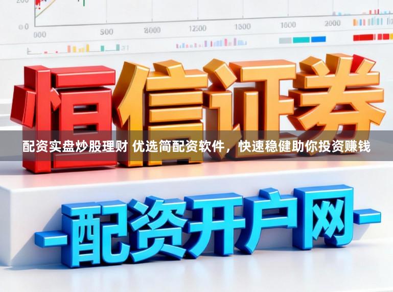 配资实盘炒股理财 优选简配资软件，快速稳健助你投资赚钱
