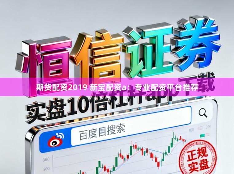期货配资2019 新宝配资a：专业配资平台推荐