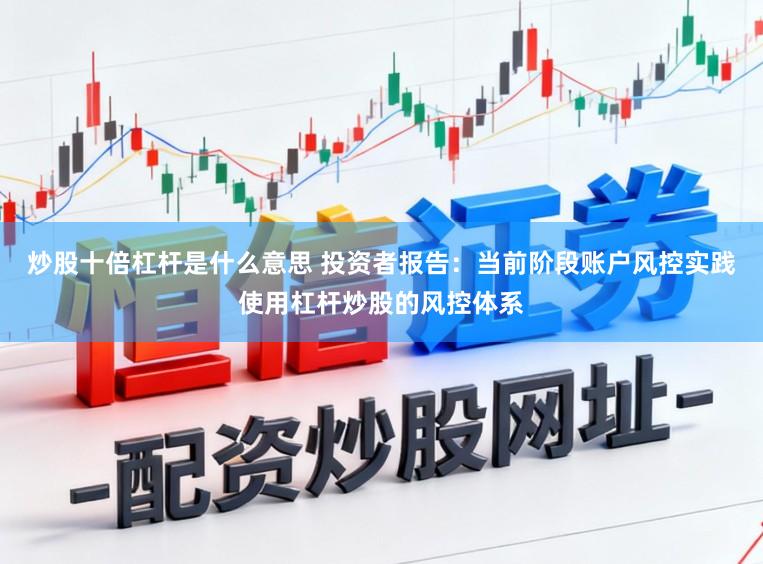 炒股十倍杠杆是什么意思 投资者报告：当前阶段账户风控实践使用杠杆炒股的风控体系