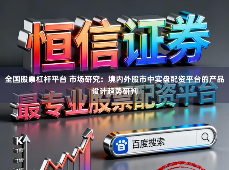 全国股票杠杆平台 市场研究：境内外股市中实盘配资平台的产品设计趋势研判
