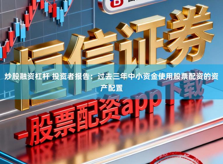 炒股融资杠杆 投资者报告：过去三年中小资金使用股票配资的资产配置