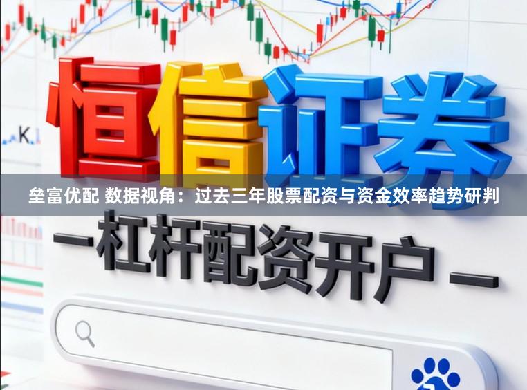 垒富优配 数据视角：过去三年股票配资与资金效率趋势研判