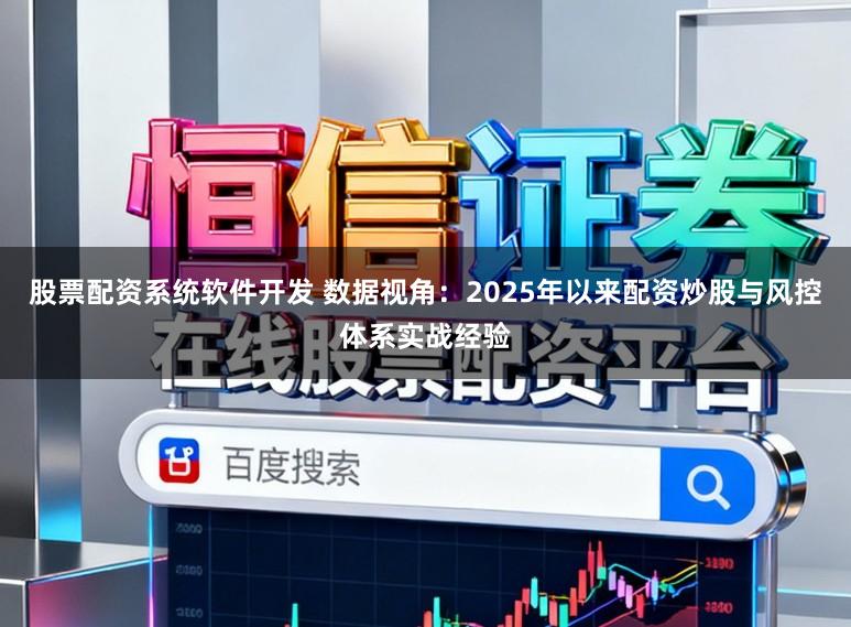 股票配资系统软件开发 数据视角：2025年以来配资炒股与风控体系实战经验