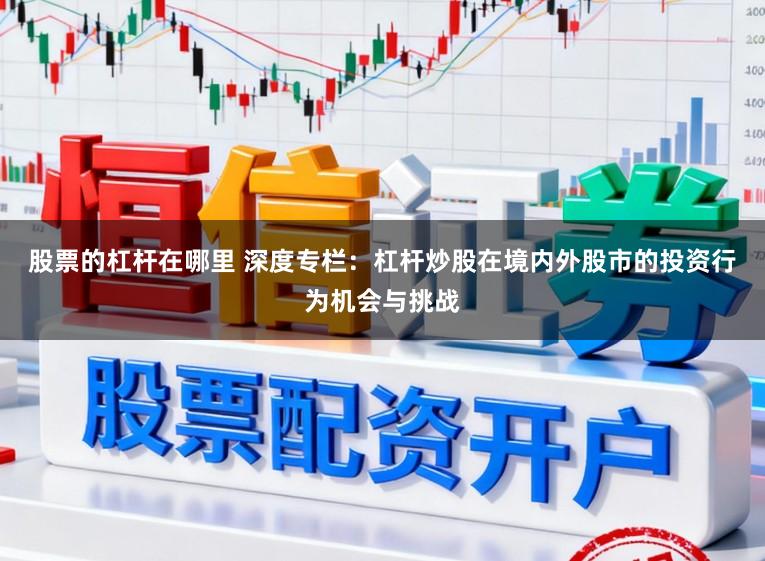 股票的杠杆在哪里 深度专栏：杠杆炒股在境内外股市的投资行为机会与挑战