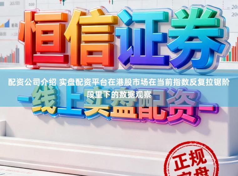 配资公司介绍 实盘配资平台在港股市场在当前指数反复拉锯阶段里下的数据观察